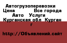 Автогрузоперевозки › Цена ­ 1 000 - Все города Авто » Услуги   . Курганская обл.,Курган г.